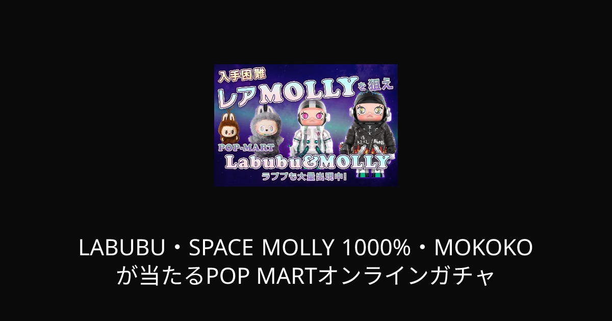 LABUBU・SPACE MOLLY 1000%・MOKOKOが当たるPOP MARTオンラインガチャ 