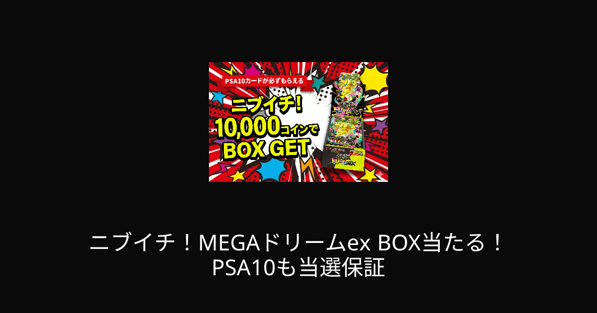 ニブイチ！MEGAドリームex BOX当たる！PSA10も当選保証 | ユニガチャ